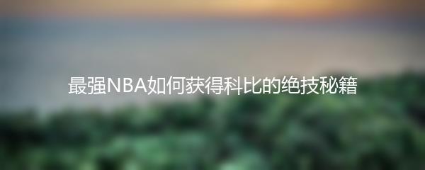 最强NBA如何获得科比的绝技秘籍