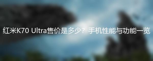 红米K70 Ultra售价是多少？手机性能与功能一览