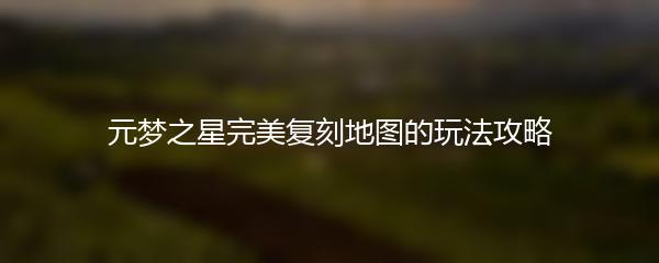 元梦之星完美复刻地图的玩法攻略