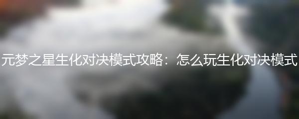 元梦之星生化对决模式攻略：怎么玩生化对决模式