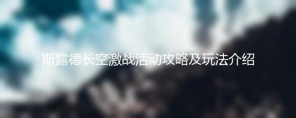 斯露德长空激战活动攻略及玩法介绍