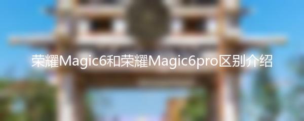 荣耀Magic6和荣耀Magic6pro区别介绍