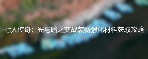 七人传奇：光与暗之交战装备强化材料获取攻略