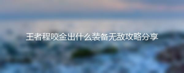 王者程咬金出什么装备无敌攻略分享