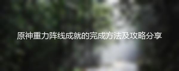 原神重力阵线成就的完成方法及攻略分享