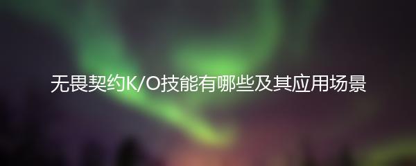 无畏契约K/O技能有哪些及其应用场景
