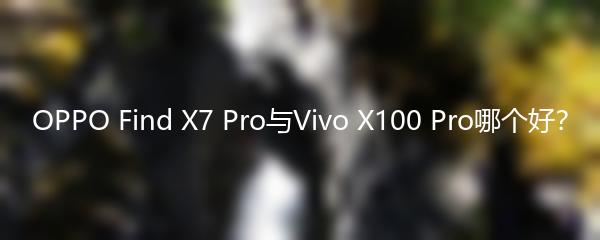 OPPO Find X7 Pro与Vivo X100 Pro哪个好？