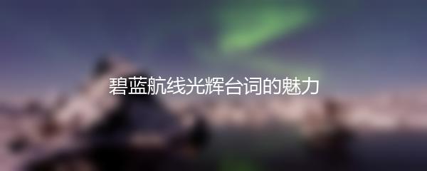 碧蓝航线光辉台词的魅力