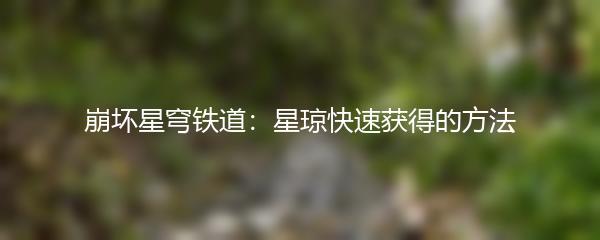 崩坏星穹铁道：星琼快速获得的方法