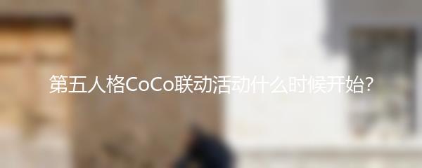 第五人格CoCo联动活动什么时候开始？