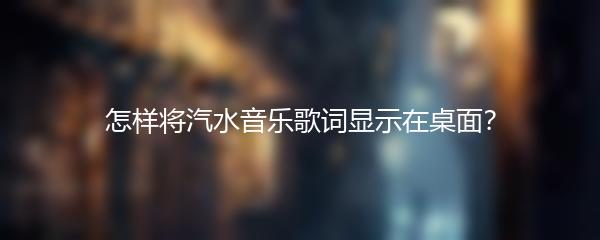 怎样将汽水音乐歌词显示在桌面？