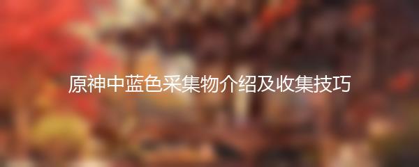 原神中蓝色采集物介绍及收集技巧