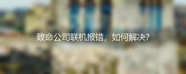 致命公司联机报错，如何解决？