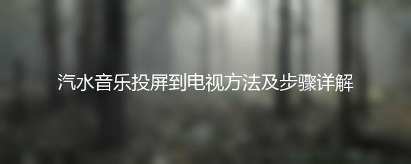 汽水音乐投屏到电视方法及步骤详解