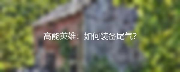 高能英雄：如何装备尾气？