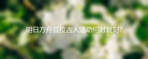 明日方舟叙拉古人活动何时复刻？