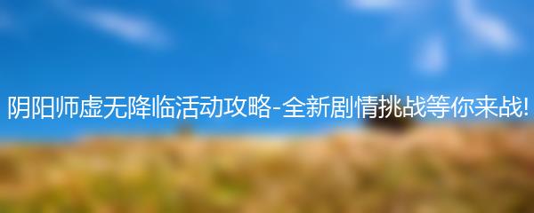 阴阳师虚无降临活动攻略-全新剧情挑战等你来战!