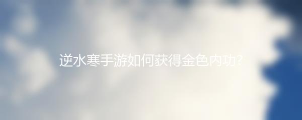 逆水寒手游如何获得金色内功？