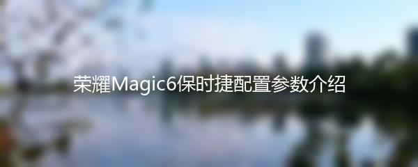 荣耀Magic6保时捷配置参数介绍