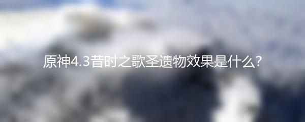 原神4.3昔时之歌圣遗物效果是什么？