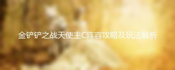 金铲铲之战天使主C阵容攻略及玩法解析