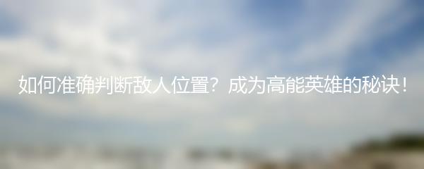 如何准确判断敌人位置？成为高能英雄的秘诀！