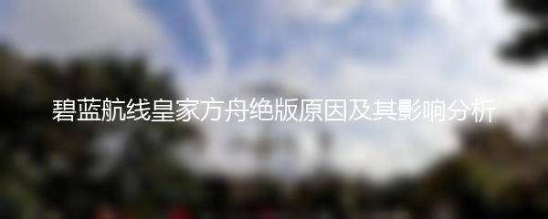 碧蓝航线皇家方舟绝版原因及其影响分析