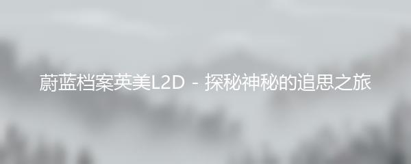 蔚蓝档案英美L2D - 探秘神秘的追思之旅