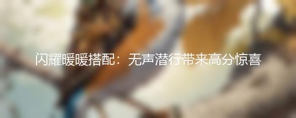 闪耀暖暖搭配：无声潜行带来高分惊喜