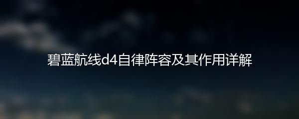 碧蓝航线d4自律阵容及其作用详解