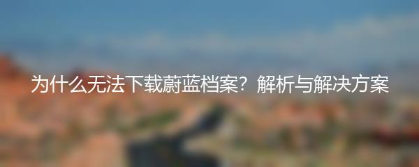 为什么无法下载蔚蓝档案？解析与解决方案