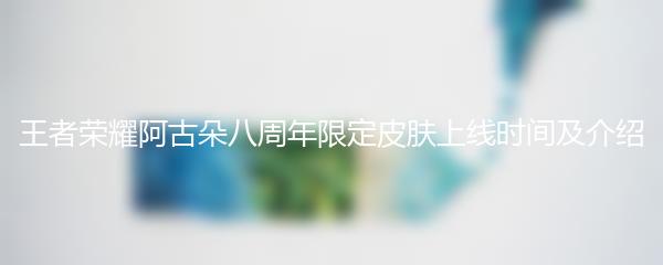 王者荣耀阿古朵八周年限定皮肤上线时间及介绍