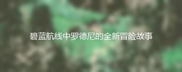 碧蓝航线中罗德尼的全新冒险故事