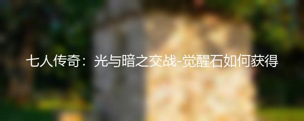 七人传奇：光与暗之交战-觉醒石如何获得
