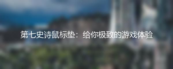 第七史诗鼠标垫：给你极致的游戏体验
