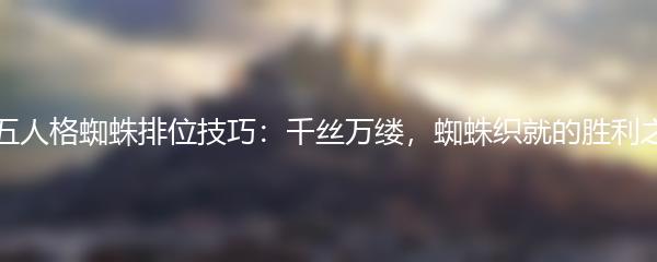 第五人格蜘蛛排位技巧：千丝万缕，蜘蛛织就的胜利之网