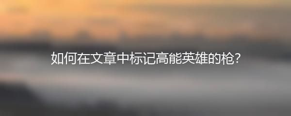 如何在文章中标记高能英雄的枪？