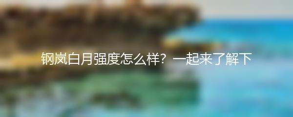 钢岚白月强度怎么样？一起来了解下