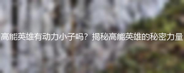 高能英雄有动力小子吗？揭秘高能英雄的秘密力量