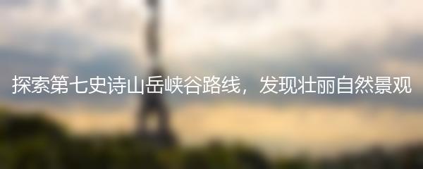 探索第七史诗山岳峡谷路线，发现壮丽自然景观