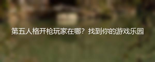 第五人格开枪玩家在哪？找到你的游戏乐园