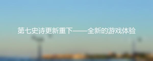 第七史诗更新重下——全新的游戏体验