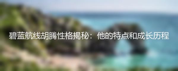碧蓝航线胡腾性格揭秘：他的特点和成长历程