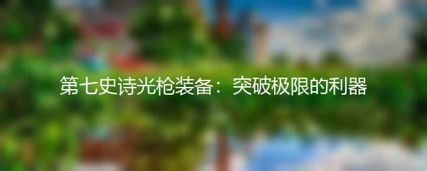 第七史诗光枪装备：突破极限的利器