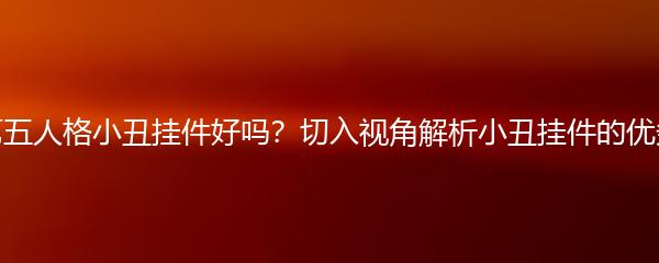 第五人格小丑挂件好吗？切入视角解析小丑挂件的优劣