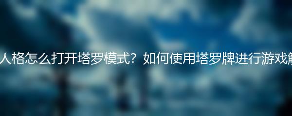 第五人格怎么打开塔罗模式？如何使用塔罗牌进行游戏解读？