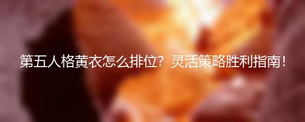 第五人格黄衣怎么排位？灵活策略胜利指南！