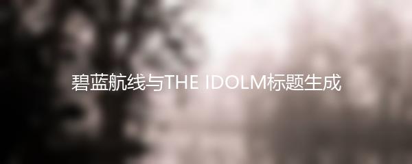 碧蓝航线与THE IDOLM标题生成