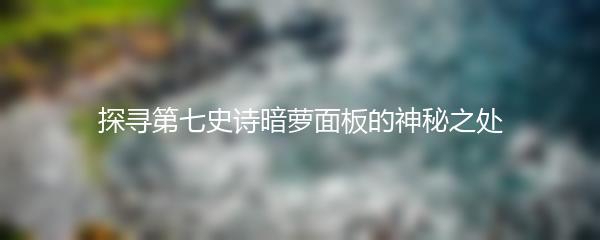 探寻第七史诗暗萝面板的神秘之处