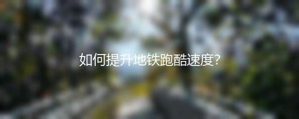 如何提升地铁跑酷速度？